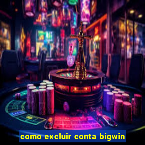 como excluir conta bigwin